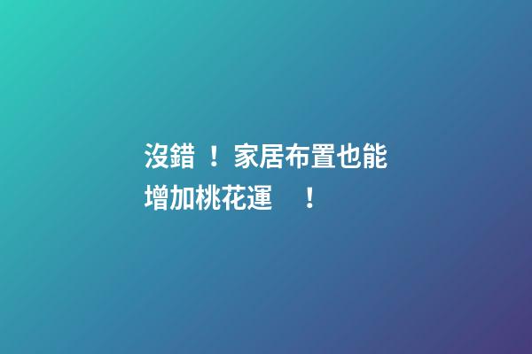 沒錯！家居布置也能增加桃花運！